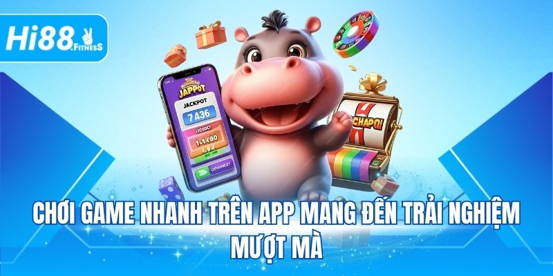 Chơi game nhanh trên app mang đến trải nghiệm mượt mà
