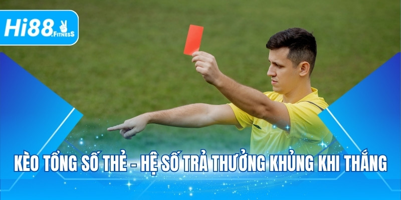 Kèo tổng số thẻ - Hệ số trả thưởng khủng khi thắng