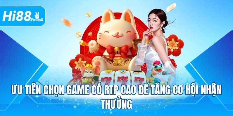 Ưu tiên chọn game có RTP cao để tăng cơ hội nhận thưởng